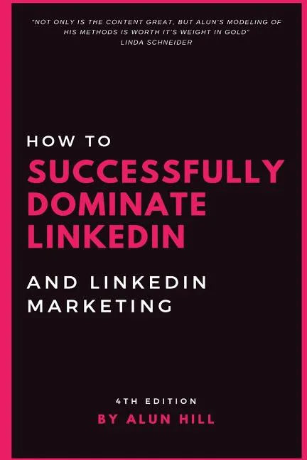How To Successfully Dominate LinkedIn and LinkedIn Marketing: "Not only is the content great, but Alun's modeling of his methods is worth it's weight - Paperback