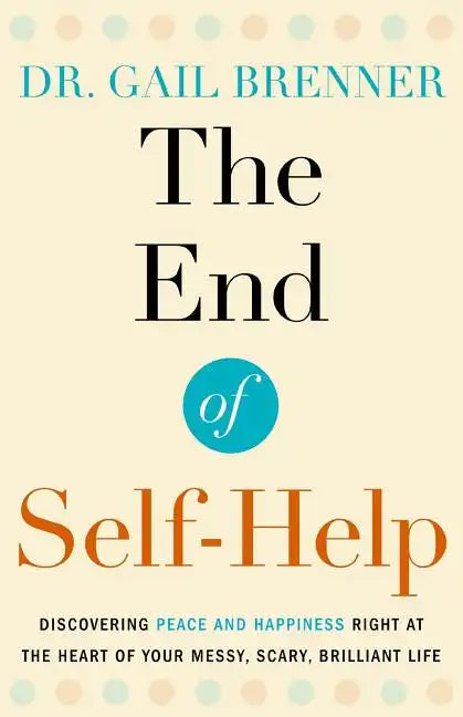 The End of Self-Help: Discovering Peace and Happiness Right at the Heart of Your Messy, Scary, Brilliant Life - Paperback