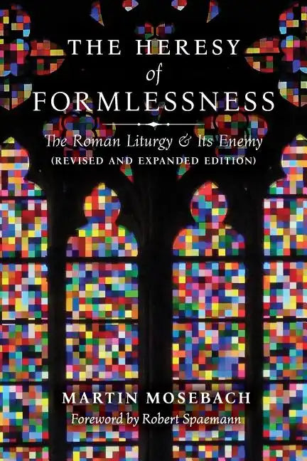 The Heresy of Formlessness: The Roman Liturgy and Its Enemy (Revised and Expanded Edition) - Paperback