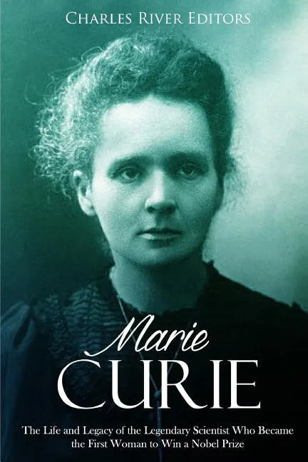 Marie Curie: The Life and Legacy of the Legendary Scientist Who Became the First Woman to Win a Nobel Prize - Paperback