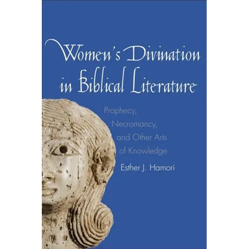 Women's Divination in Biblical Literature: Prophecy, Necromancy, and Other Arts of Knowledge - Hardcover