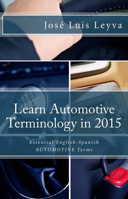 Learn Automotive Terminology in 2015: English-Spanish: Essential English-Spanish AUTOMOTIVE Terms - Paperback