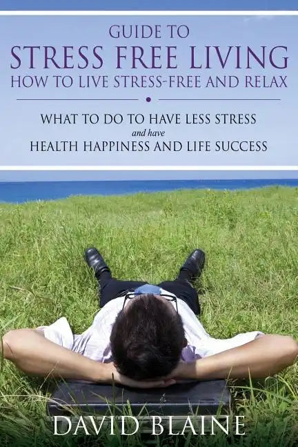 Guide to Stress Free Living: How to Live Stress-Free and Relax - Paperback
