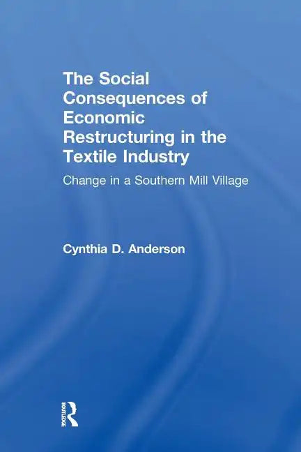 Social Consequences of Economic Restructuring in the Textile Industry: Change in a Southern Mill Village - Paperback