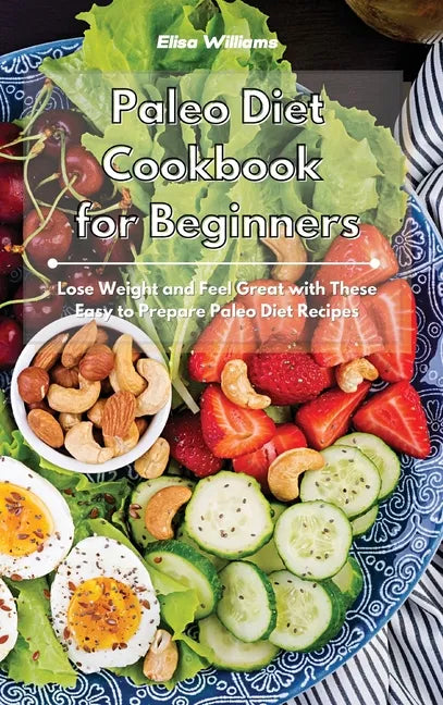 Paleo Diet Cookbook for Beginners: Lose Weight and Feel Great with These Easy to Prepare Paleo Diet Recipes - Hardcover
