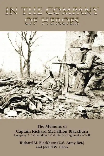In the Company of Heroes: The Memoirs of Captain Richard M. Blackburn Company A, 1st Battalion, 121st Infantry Regiment - WW II: The Memoirs of - Paperback