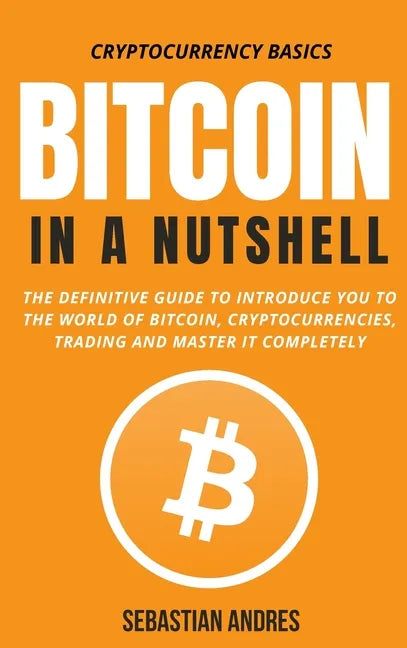 Bitcoin in a Nutshell: The definitive guide to introduce you to the world of Bitcoin, cryptocurrencies, trading and master it completely - Hardcover