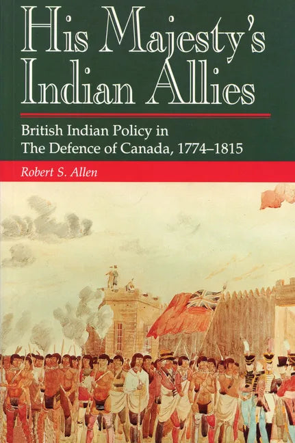 His Majesty's Indian Allies: British Indian Policy in the Defence of Canada, 1774-1815 - Paperback