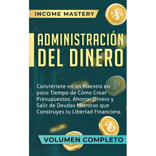 Administración del Dinero: Conviértete en un Maestro en Poco Tiempo de Cómo Crear Presupuestos, Ahorrar Dinero y Salir de Deudas Mientras Que Con - Paperback