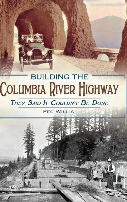 Building the Columbia River Highway: They Said It Couldn't Be Done - Hardcover