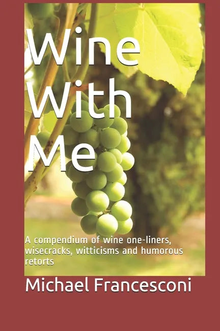 Wine With Me: A compendium of wine one-liners, wisecracks, witticisms and humorous retorts - Paperback