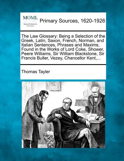 The Law Glossary: Being a Selection of the Greek, Latin, Saxon, French, Norman, and Italian Sentences, Phrases and Maxims, Found in the - Paperback