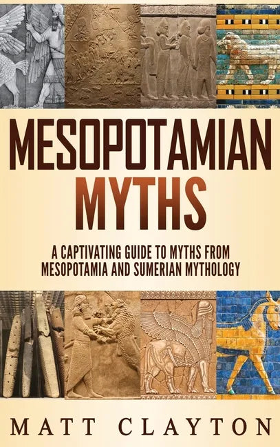 Mesopotamian Myths: A Captivating Guide to Myths from Mesopotamia and Sumerian Mythology - Hardcover