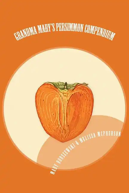 Grandma Mary's Persimmon Compendium: My Grandmother's Persimmon Recipes - Paperback