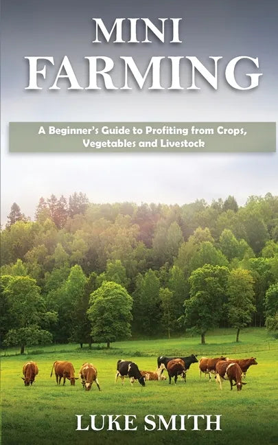Mini Farming: A Beginner's Guide to Profiting from Crops, Vegetables and Livestock - Paperback