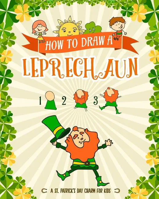 How to Draw A Leprechaun - A St. Patrick's Day Charm for Kids: Creative Step-by-Step Drawing Book for Girls and Boys Ages 5 and up - Paperback