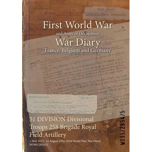 51 DIVISION Divisional Troops 258 Brigade Royal Field Artillery: 1 May 1915 - 22 August 1916 (First World War, War Diary, WO95/2854/5) - Paperback