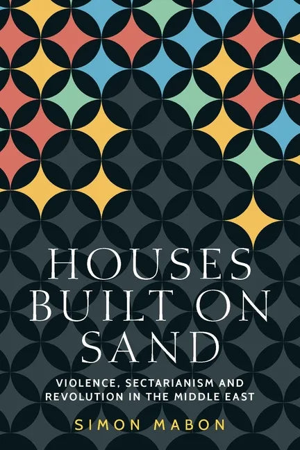 Houses Built on Sand: Violence, Sectarianism and Revolution in the Middle East - Paperback
