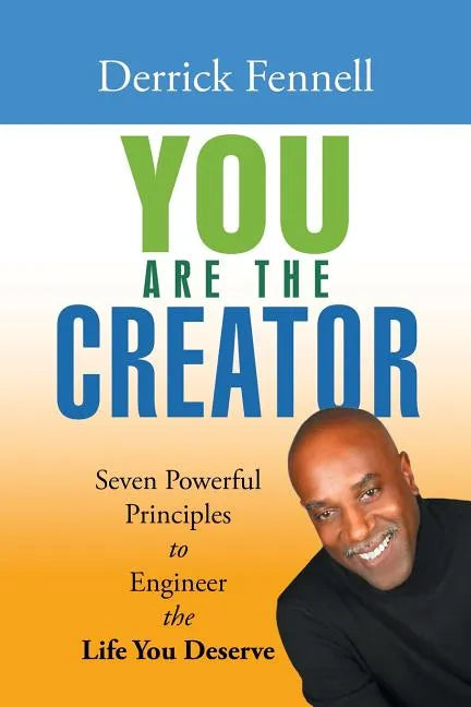 You Are the Creator: Seven Powerful Principles to Engineer the Life You Deserve - Paperback