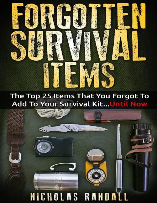 Forgotten Survival Items: The Top 25 Items That You Forgot To Add To Your Survival Kit...Until Now - Paperback