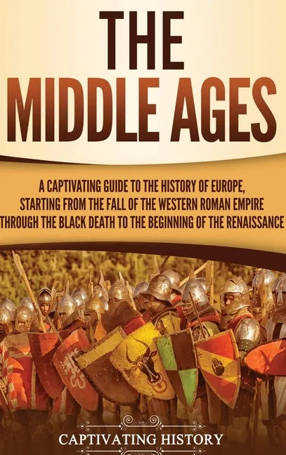 The Middle Ages: A Captivating Guide to the History of Europe, Starting from the Fall of the Western Roman Empire Through the Black Dea - Hardcover