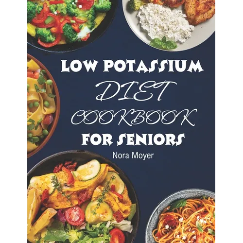 Low Potassium Diet Cookbook for Seniors: Delicious and Nutritious Low Potassium Recipes to Manage Hyperkalemia (High Potassium Level) and Kidney Healt - Paperback