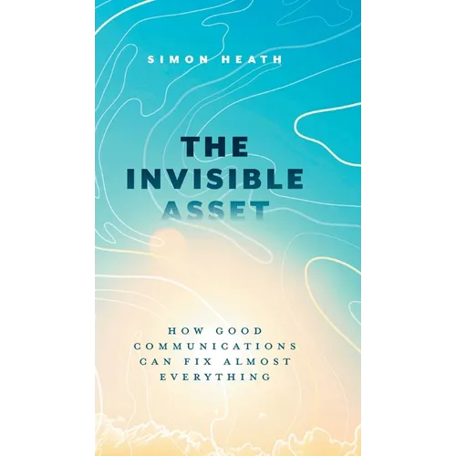 The Invisible Asset: How Good Communications Can Fix Almost Everything - Hardcover