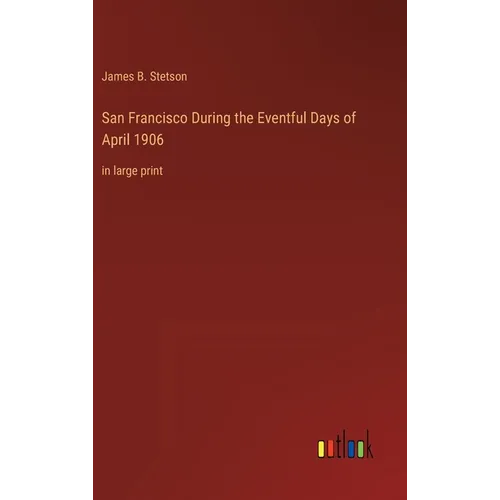 San Francisco During the Eventful Days of April 1906: in large print - Hardcover