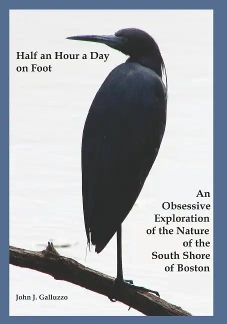 Half an Hour a Day on Foot: An Obsessive Exploration of the Nature and History of the South Shore of Boston - Paperback