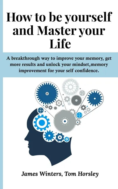 How to be yourself and Master your Life: A breakthrough way to improve your memory, get more results and unlock your mindset, memory improvement for y - Paperback