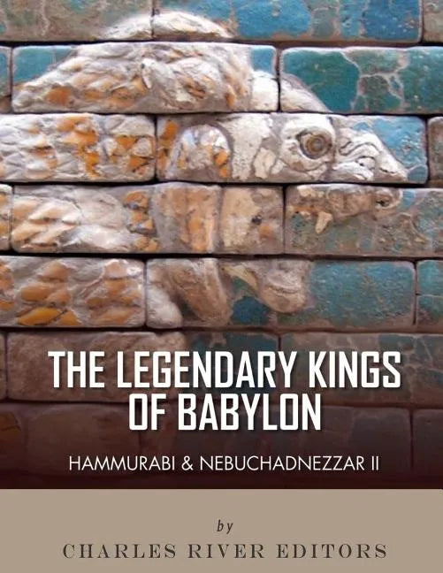 The Legendary Kings of Babylon: Hammurabi and Nebuchadnezzar II - Paperback