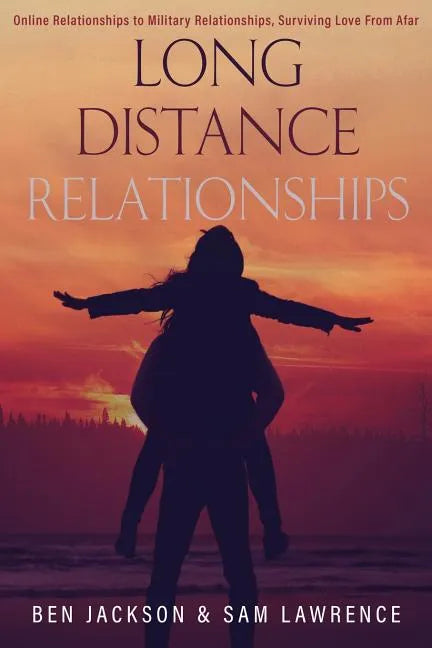 Long Distance Relationships: Online Relationships to Military Relationships, surviving love from afar - Paperback