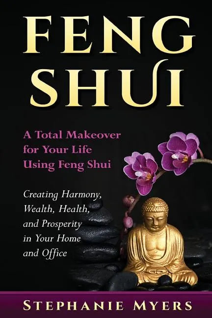 Feng Shui: A Total Makeover for Your Life Using Feng Shui - Creating Harmony, Wealth, Health, and Prosperity in Your Home and Office - Paperback