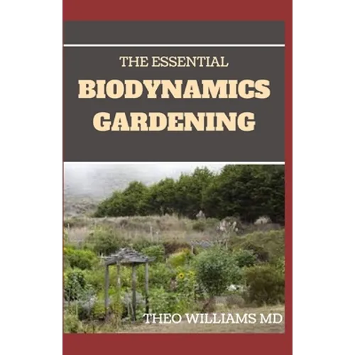 The Essential Biodynamics Gardening: The Biodynamic Way to Grow Good and Healthy Food And Build Struggling Communities - Paperback