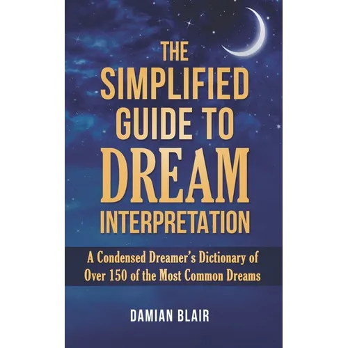 The Simplified Guide To Dream Interpretation: A Condensed Dreamer's Dictionary of Over 150 of the Most Common Dreams - Paperback