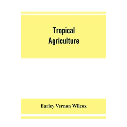 Tropical agriculture: the climate, soils, cultural methods, crops, live stock, commercial importance and opportunities of the tropics - Paperback