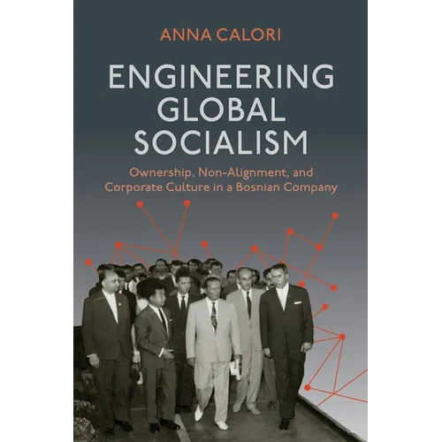 Engineering Global Socialism: Ownership, Non-Alignment, and Corporate Culture in a Bosnian Company - Hardcover
