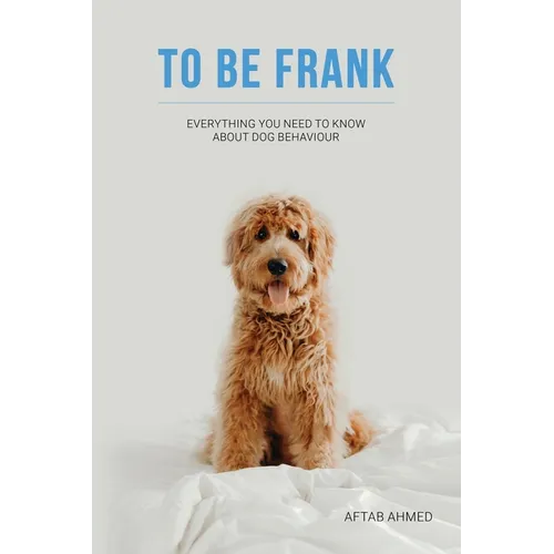 To Be Frank: Canine Essential; Everything You Need To Know About Dog Behaviour - Paperback