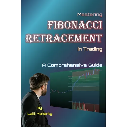 Mastering Fibonacci Retracement in Trading: A Comprehensive Guide by Lalit Mohanty - Paperback