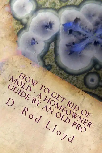 How to get rid of MOLD - a homeowner guide by an Old Pro - Paperback