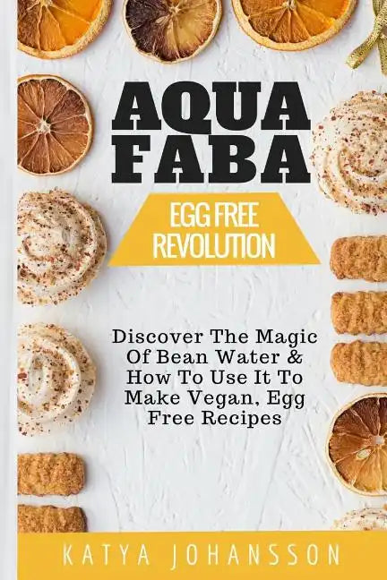 Aquafaba: Egg Free Revolution: Discover The Magic Of Bean Water & How To Use It To Make Vegan, Egg Free Recipes - Paperback