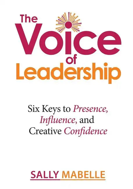 The Voice of Leadership: Six Keys to Presence, Influence, and Creative Confidence - Paperback