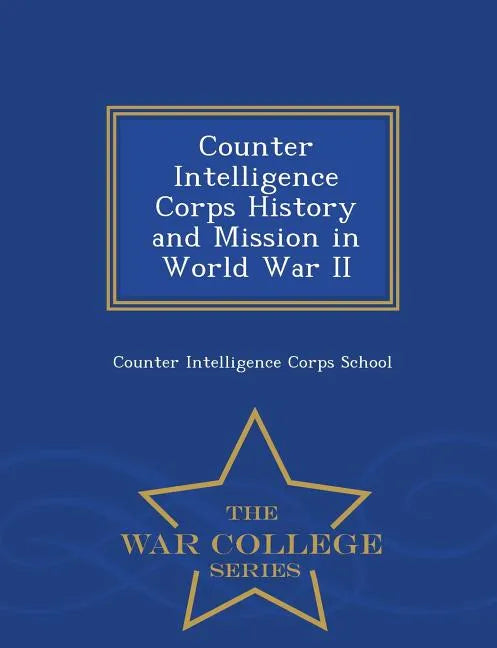 Counter Intelligence Corps History and Mission in World War II - War College Series - Paperback