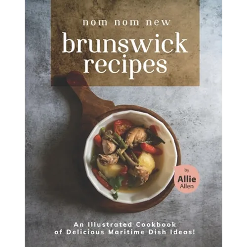 Nom Nom New Brunswick Recipes: An Illustrated Cookbook of Delicious Maritime Dish Ideas! - Paperback