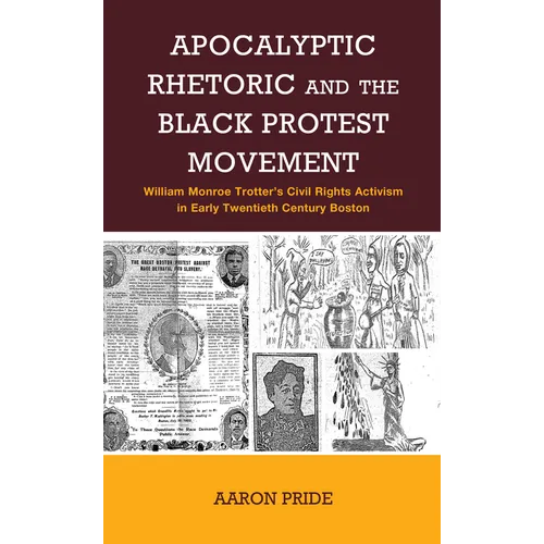 Apocalyptic Rhetoric and the Black Protest Movement: William Monroe Trotter's Civil Rights Activism in Early Twentieth-Century Boston - Hardcover