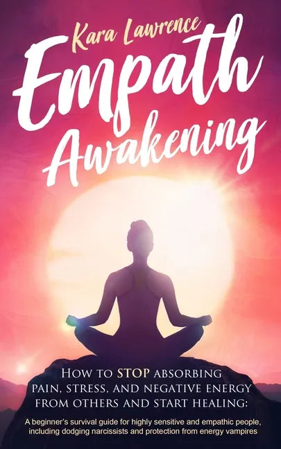 Empath Awakening - How to STOP absorbing pain, stress, and negative energy from others and start healing: (A beginner's survival guide for highly sens - Paperback