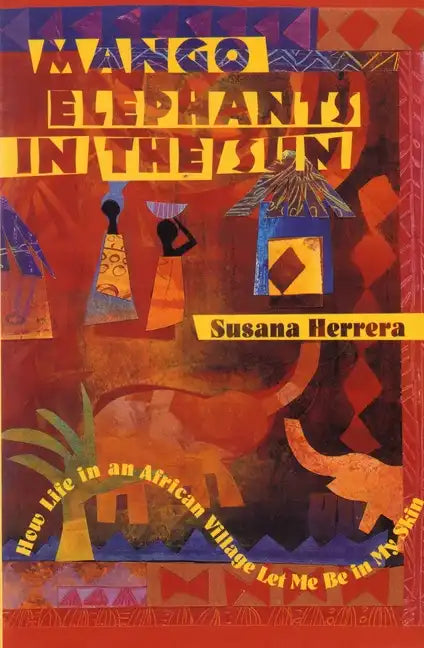 Mango Elephants in the Sun: How Life in an African Village Let Me Be in My Skin - Paperback