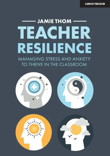 Teacher Resilience: Managing Stress and Anxiety to Thrive in the Classroom: Managing Stress and Anxiety to Thrive in the Classroom - Paperback