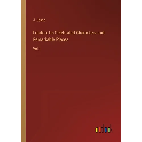 London: Its Celebrated Characters and Remarkable Places: Vol. I - Paperback
