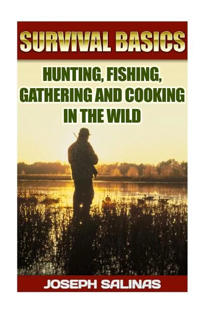Survival Basics Hunting, Fishing, Gathering and Cooking in the Wild: (Survival Handbook, How To Survive, Survival Preparedness, Bushcraft, Bushcraft S - Paperback